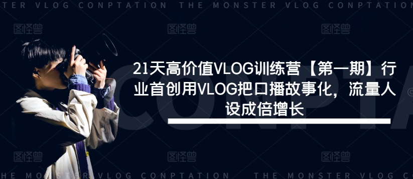 21天高价值VLOG训练营【第一期】行业首创用VLOG把口播故事化，流量人设成倍增长-卿云社