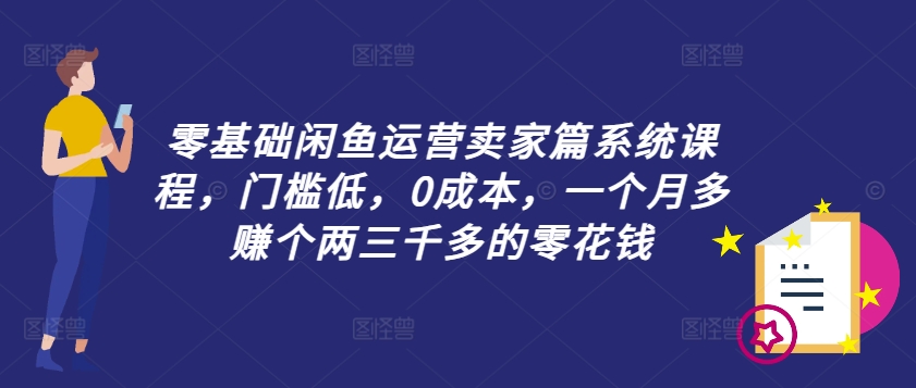 零基础闲鱼运营卖家篇系统课程，门槛低，0成本，一个月多赚个两三千多的零花钱-卿云社