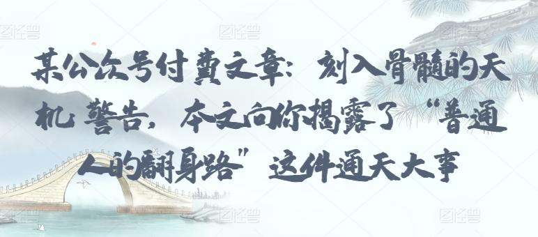 某公众号付费文章：刻入骨髓的天机: 警告，本文向你揭露了 “普通人的翻身路” 这件通天大事-卿云社