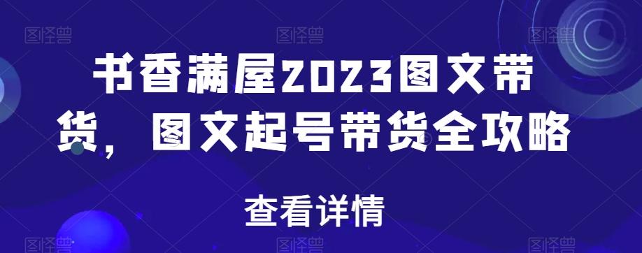书香满屋2023图文带货，图文起号带货全攻略-卿云社