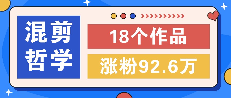 短视频混剪哲学号，小众赛道大爆款18个作品，涨粉92.6万！-卿云社