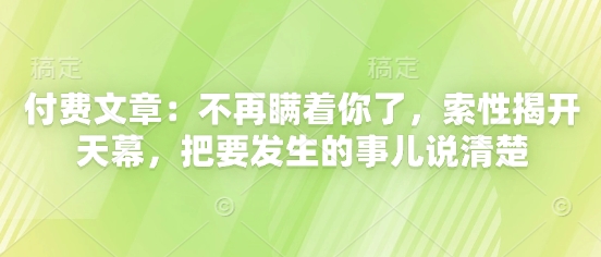 付费文章：不再瞒着你了，索性揭开天幕，把要发生的事儿说清楚-卿云社