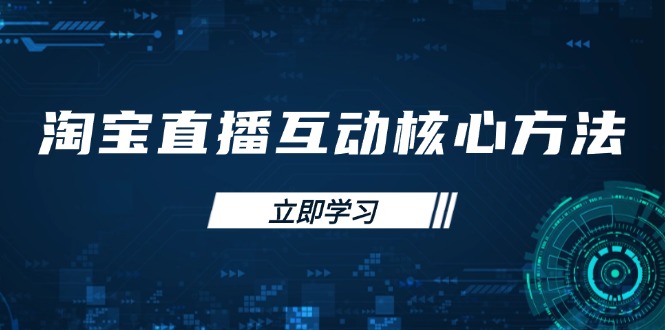 淘宝直播互动核心方法，新手入门指南、直播能力提升，新手主播快速突围-卿云社