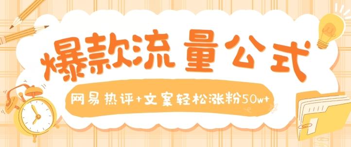 爆款流量公式，网易热评+文案轻松涨粉50w+【揭秘】-卿云社