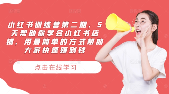 小红书训练营第二期，5天帮助你学会小红书店铺，用最简单的方式帮助大家快速赚到钱-卿云社