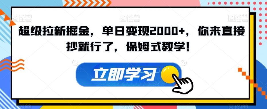 超级拉新掘金，单日变现2000+，你来直接抄就行了，保姆式教学！【揭秘】-卿云社