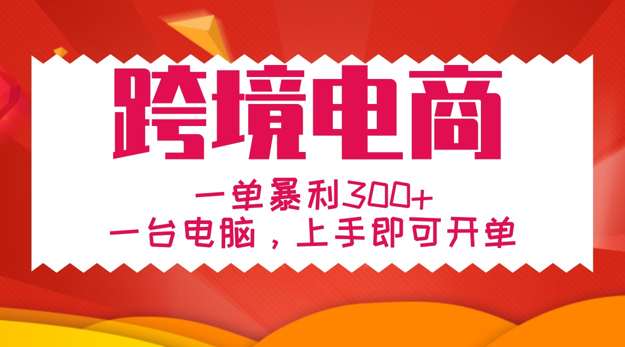 手把手教学跨境电商，一单暴利300+，一台电脑上手即可开单-卿云社