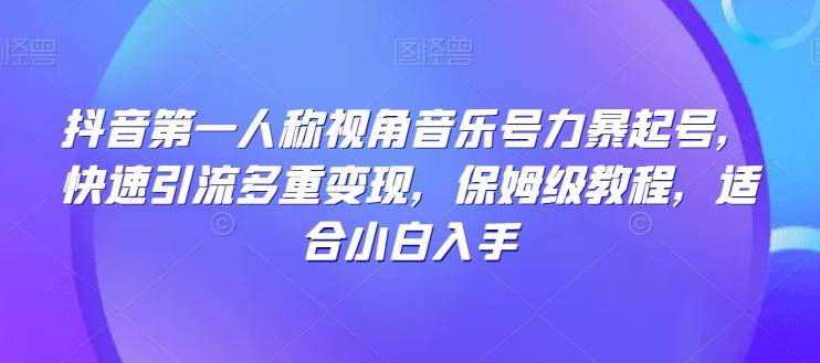 抖音第一人称视角音乐号力暴起号，快速引流多重变现，保姆级教程，适合小白入手-卿云社