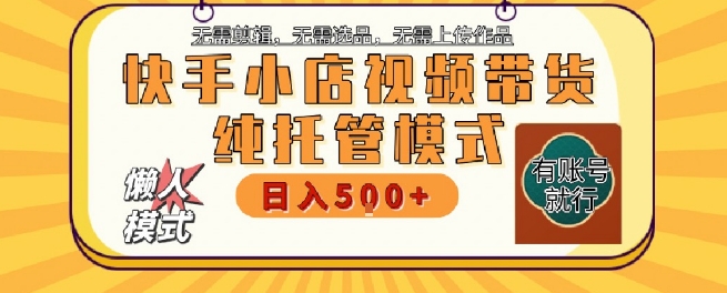快手小店托管代运营，无需剪辑，无需选品，无需上传作品，全程无需操作，轻松月入5k+【揭秘】-卿云社