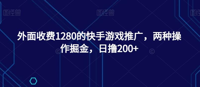 外面收费1280的快手游戏推广，两种操作掘金，日撸200+-卿云社