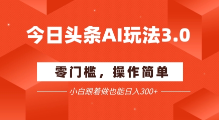 今日头条爆文玩法3.0  配合AI工具轻松矩阵    小白也能日入3张+-卿云社