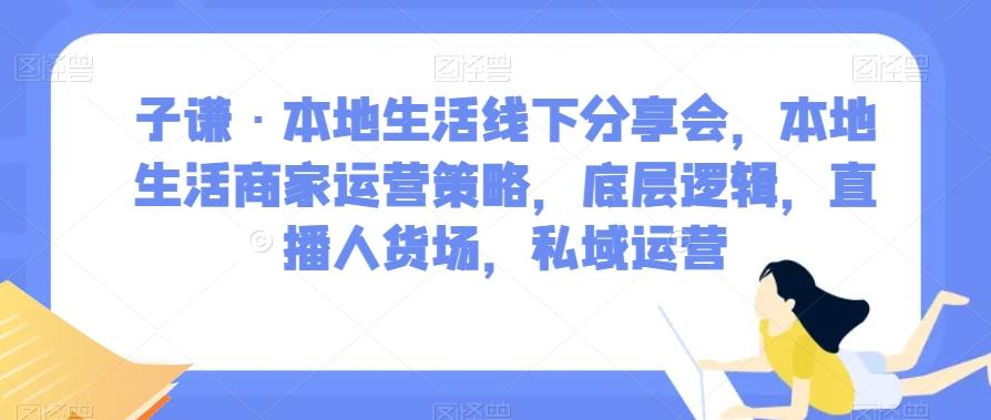 子谦·本地生活线下分享会，本地生活商家运营策略，底层逻辑，直播人货场，私域运营-卿云社
