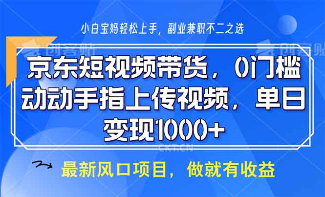 京东短视频带货，0门槛，动动手指上传视频，轻松日入1000+-卿云社