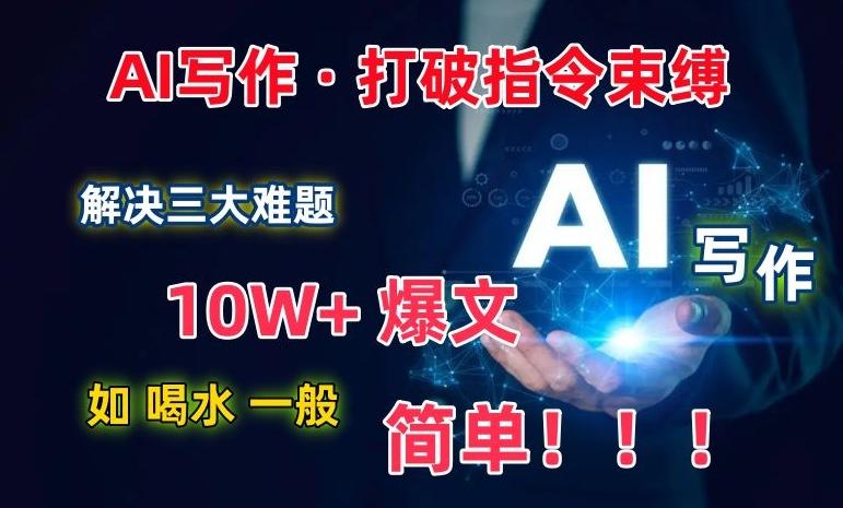 AI写作：解决三大难题，10W+爆文如喝水一般简单，打破指令调教束缚【揭秘】-卿云社