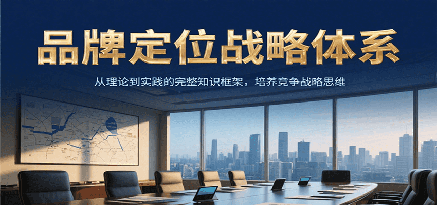 品牌定位战略体系，从理论到实践的完整知识框架，培养产品竞争战略思维-卿云社