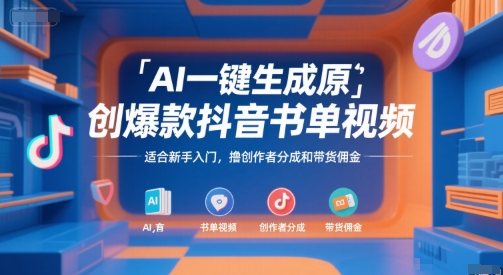 AI一键生成原创爆款抖音书单视频，适合新手入门，撸创作者分成和带货佣金【揭秘】-卿云社
