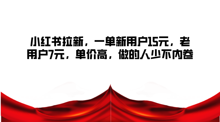 小红书拉新，一单新用户15元，老用户7元，单价高，做的人少不内卷-卿云社