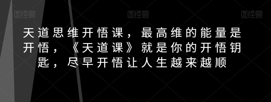天道思维开悟课，最高维的能量是开悟，《天道课》就是你的开悟钥匙，尽早开悟让人生越来越顺-卿云社