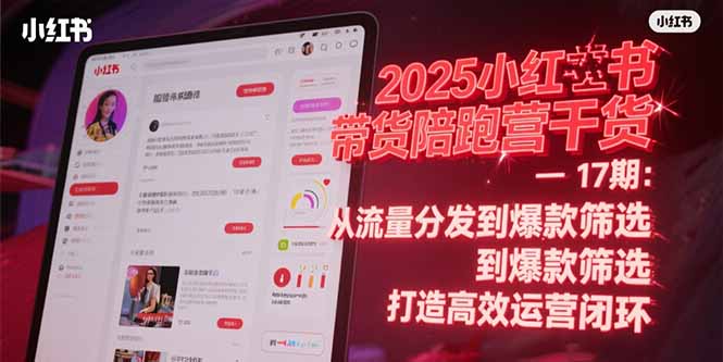 2025小红书带货陪跑营干货-17期：从流量分发到爆款筛选 打造高效运营闭环-卿云社