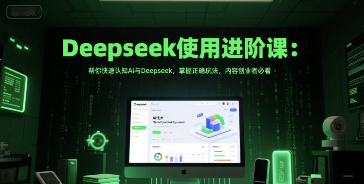 Deepseek使用进阶课：帮你快速认知Ai与Deepseek，掌握正确玩法，内容创业者必看-卿云社