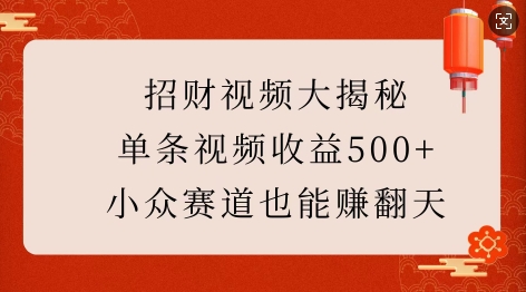 招财视频大揭秘：单条视频收益500+，小众赛道也能挣翻天!-卿云社