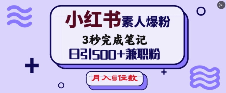 小红书素人爆粉，3秒完成笔记，日引500+兼职粉，月入5位数-卿云社