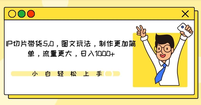 IP切片带货5.0，图文玩法，制作更加简单，流量更大，日入1000+【揭秘】-卿云社