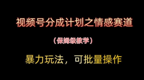 视频号分成计划之情感赛道暴力玩法，可批量操作，保姆级教学-卿云社
