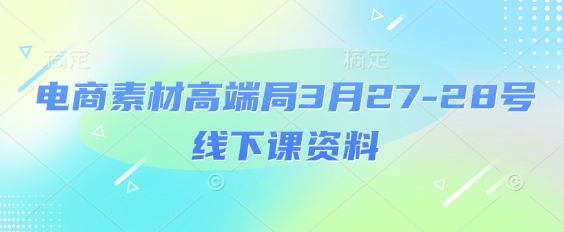 电商素材高端局3月27-28号线下课资料，全程场记+100多张ppt图片+重点视频+课程思维导图+录音带字幕-卿云社