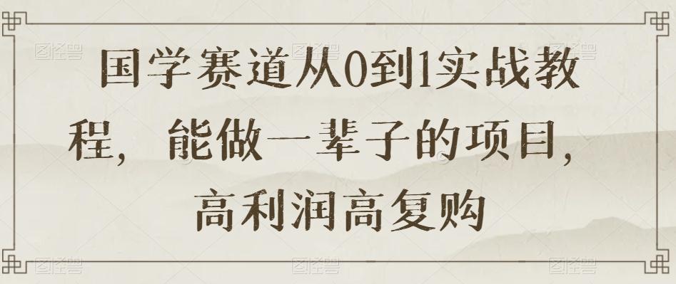 国学赛道从0到1实战教程，能做一辈子的项目，高利润高复购-卿云社