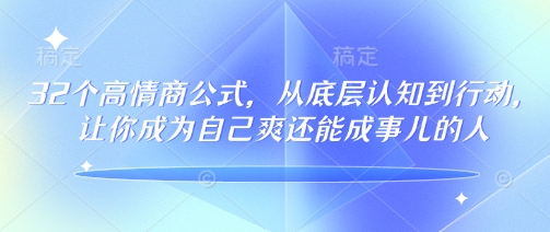 32个高情商公式，​从底层认知到行动，让你成为自己爽还能成事儿的人，133节完整版-卿云社