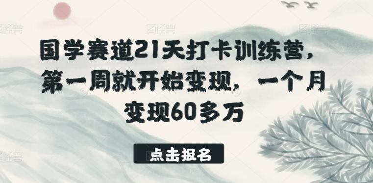 国学赛道21天打卡训练营，第一周就开始变现，一个月变现60多万-卿云社
