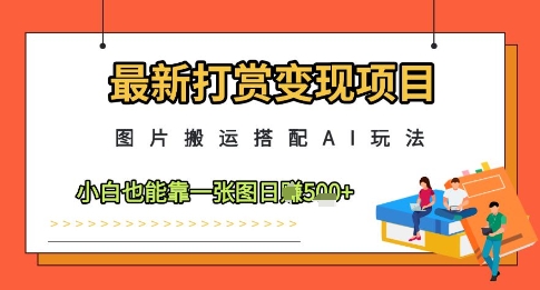 最新打赏变现项目，图片搬运搭配AI玩法，小白也能靠一张图日入5张-卿云社