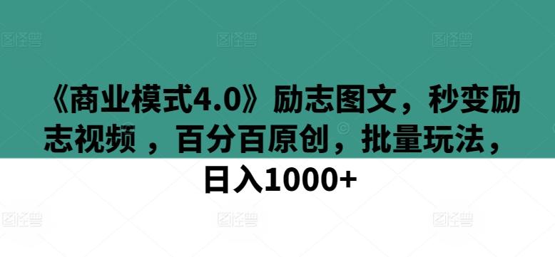 《商业模式4.0》励志图文，秒变励志视频 ，百分百原创，批量玩法，日入1000+【揭秘】-卿云社