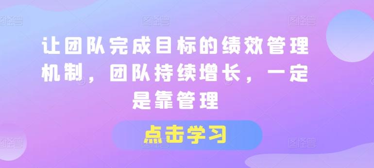 让团队完成目标的绩效管理机制，团队持续增长，一定是靠管理-卿云社