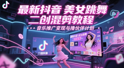 最新抖音美女跳舞二创混剪教程，流量高，音乐推广变现与撸伙伴计划-卿云社