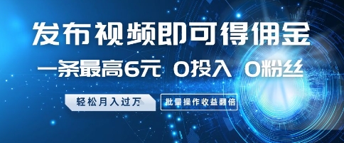发布视频即可得佣金，一条最高6元，0投入 0粉丝  会发视频就行，月入过W，批量操作收益翻倍【揭秘】-卿云社