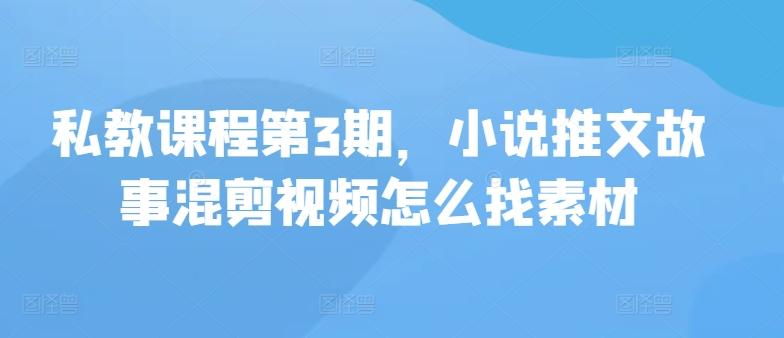 私教课程第3期，小说推文故事混剪视频怎么找素材-卿云社