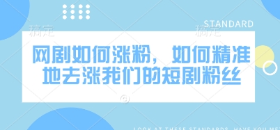 网剧如何涨粉，如何精准地去涨我们的短剧粉丝-卿云社