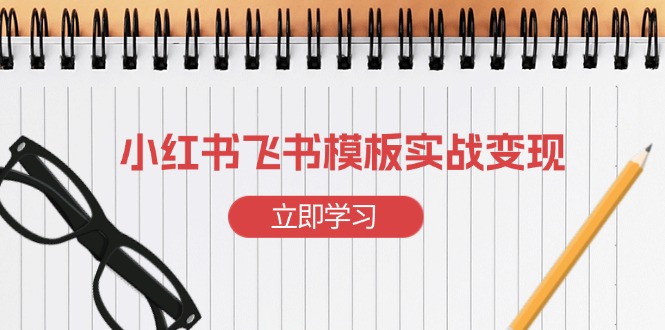 小红书飞书 模板实战变现：小红书快速起号，搭建一个赚钱的飞书模板-卿云社