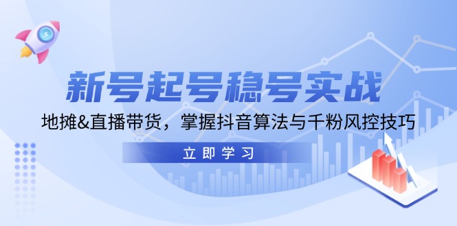 新号起号稳号实战：地摊&直播带货，掌握抖音算法与千粉风控技巧-卿云社