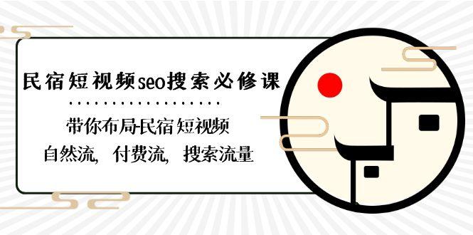 民宿短视频seo搜索必修课：带你布局民宿短视频自然流，付费流，搜索流量-卿云社