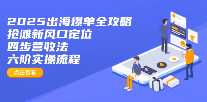 2025出海爆单全攻略：抢滩新风口定位+四步营收法+六阶实操流程-卿云社