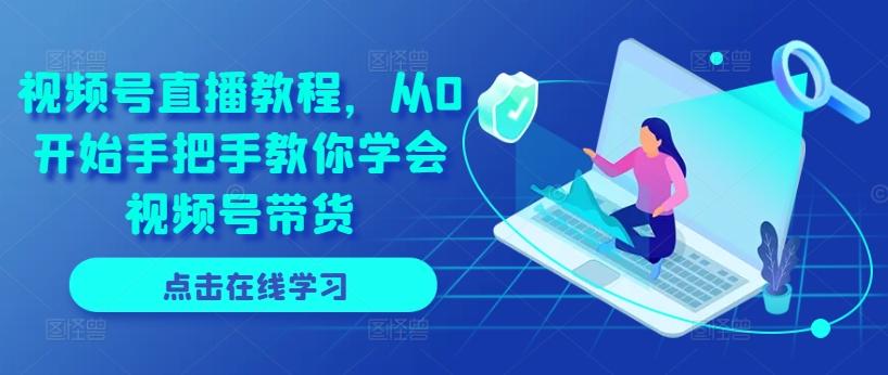 视频号直播教程，从0开始手把手教你学会视频号带货-卿云社