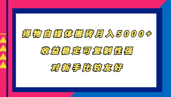 得物自媒体搬砖，月入5000+，收益稳定可复制性强，对新手比较友好-卿云社