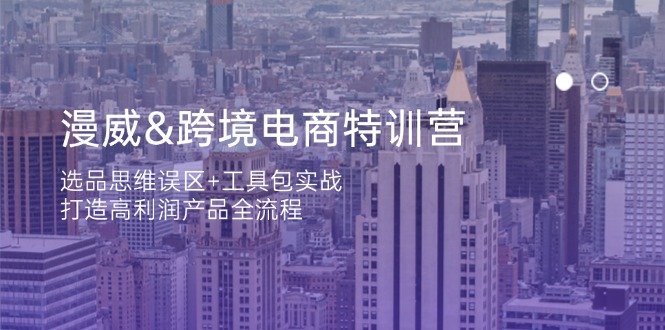 漫威 跨境电商特训营：选品思维误区+工具包实战，打造高利润产品全流程-卿云社