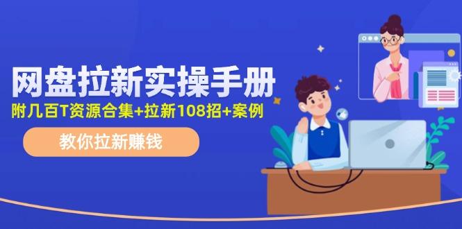 网盘拉新实操手册：教你拉新赚钱(附几百T资源合集+拉新108招+案例-卿云社