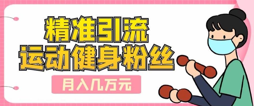 精准引流运动健身粉丝，轻松月入几万-卿云社