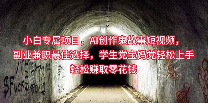 小白专属，AI创作灵异故事短视频，副业兼职最佳选择，学生党宝妈党轻松…-卿云社