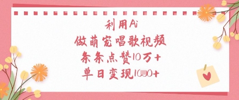 利用Ai做萌宠唱歌视频，条条点赞10W+，单日变现1k-卿云社